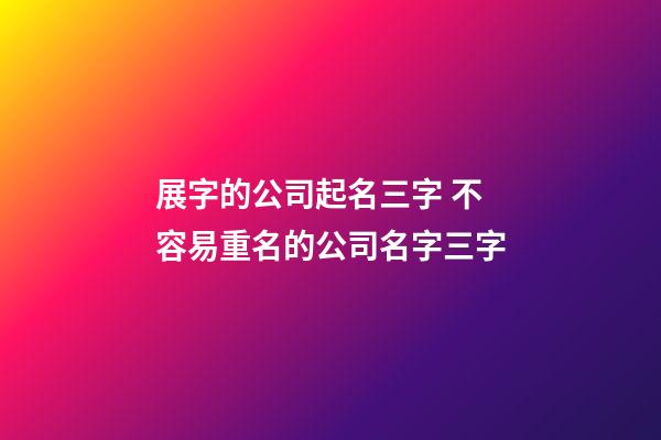 展字的公司起名三字 不容易重名的公司名字三字-第1张-公司起名-玄机派